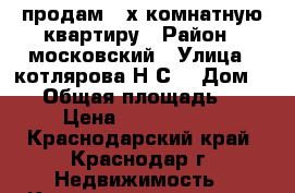  продам 3 х комнатную квартиру › Район ­ московский › Улица ­ котлярова Н.С. › Дом ­ 24 › Общая площадь ­ 83 › Цена ­ 3 850 000 - Краснодарский край, Краснодар г. Недвижимость » Квартиры продажа   